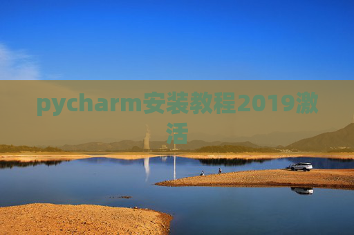 pycharm安装教程2019激活 pycharm安装教程2019激活